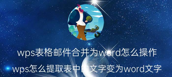 wps表格邮件合并为word怎么操作 wps怎么提取表中的文字变为word文字？